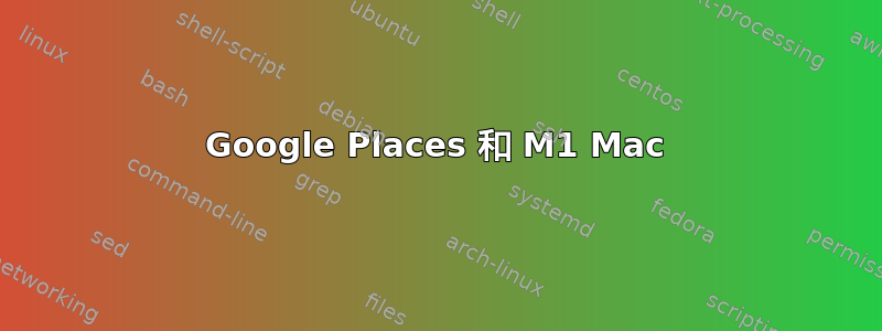 Google Places 和 M1 Mac