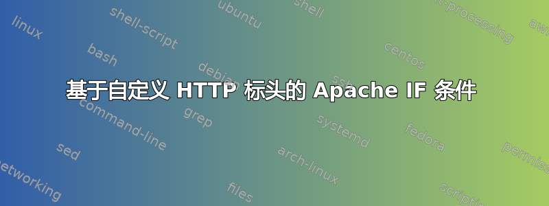 基于自定义 HTTP 标头的 Apache IF 条件