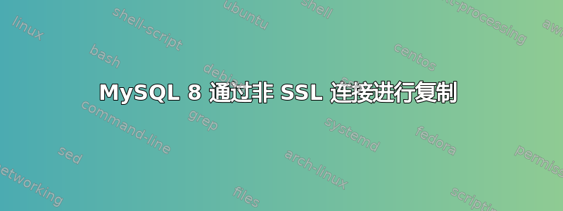 MySQL 8 通过非 SSL 连接进行复制