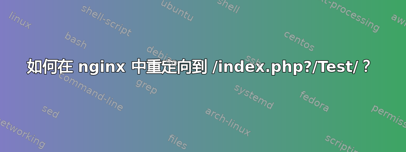 如何在 nginx 中重定向到 /index.php?/Test/？