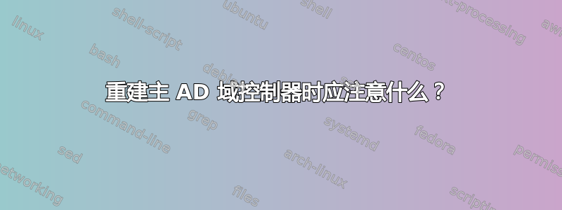 重建主 AD 域控制器时应注意什么？