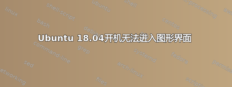 Ubuntu 18.04开机无法进入图形界面