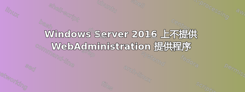 Windows Server 2016 上不提供 WebAdministration 提供程序