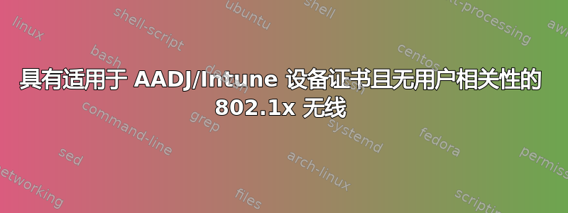 具有适用于 AADJ/Intune 设备证书且无用户相关性的 802.1x 无线