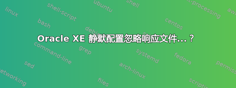 Oracle XE 静默配置忽略响应文件...？