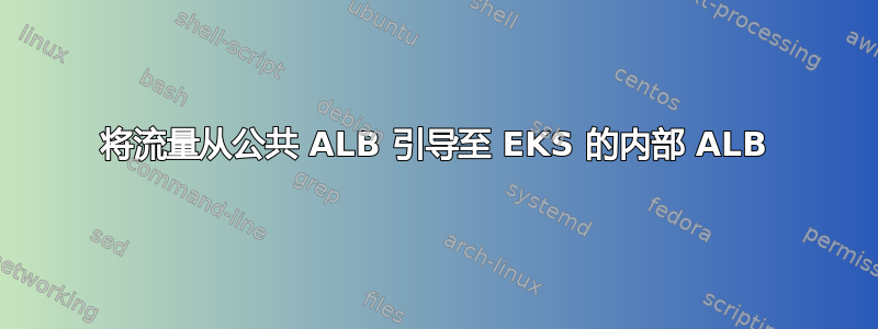 将流量从公共 ALB 引导至 EKS 的内部 ALB