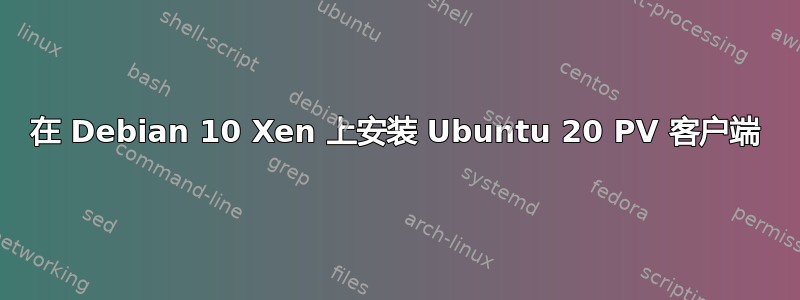 在 Debian 10 Xen 上安装 Ubuntu 20 PV 客户端