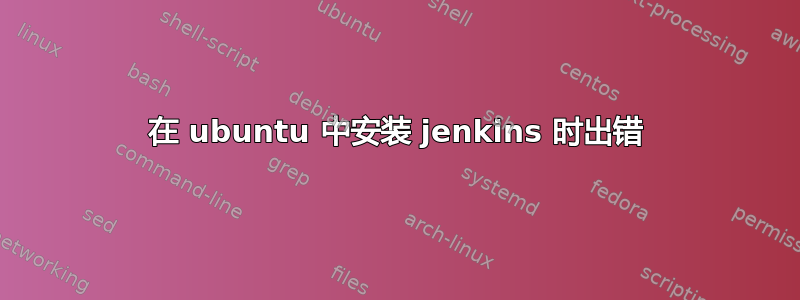 在 ubuntu 中安装 jenkins 时出错