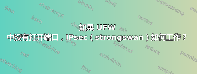 如果 UFW 中没有打开端口，IPsec（strongswan）如何工作？