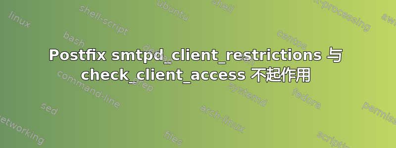 Postfix smtpd_client_restrictions 与 check_client_access 不起作用