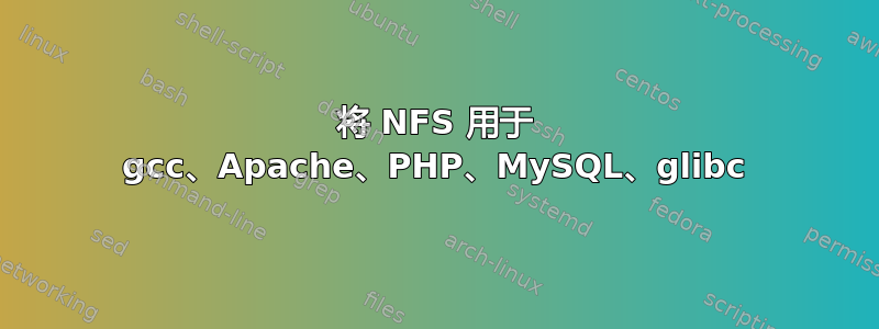 将 NFS 用于 gcc、Apache、PHP、MySQL、glibc