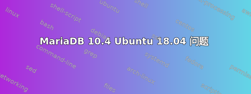 MariaDB 10.4 Ubuntu 18.04 问题