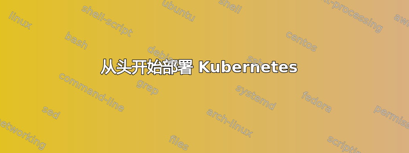 从头开始部署 Kubernetes 