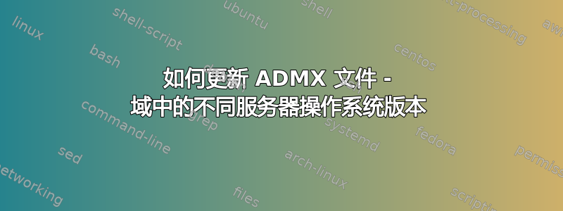 如何更新 ADMX 文件 - 域中的不同服务器操作系统版本