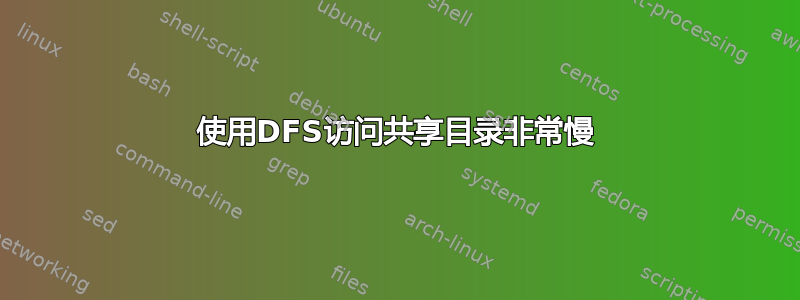 使用DFS访问共享目录非常慢