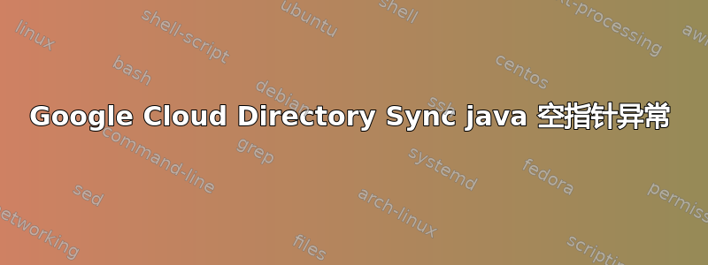 Google Cloud Directory Sync java 空指针异常