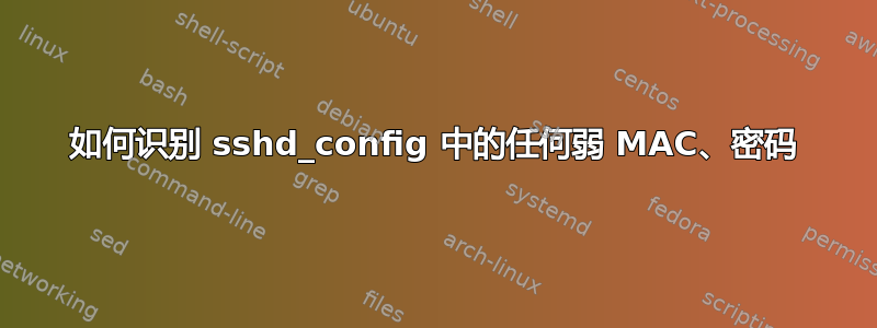 如何识别 sshd_config 中的任何弱 MAC、密码