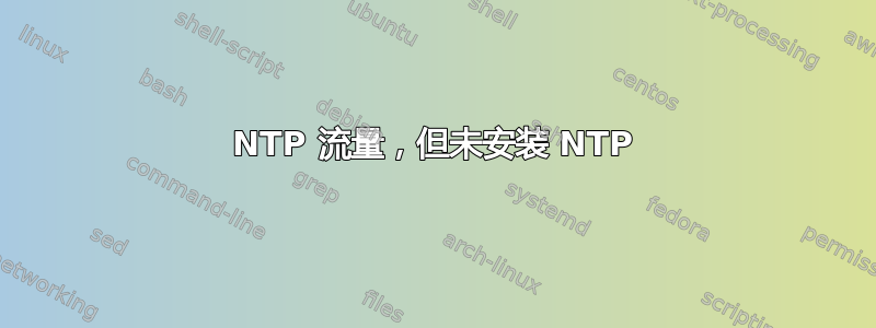 NTP 流量，但未安装 NTP