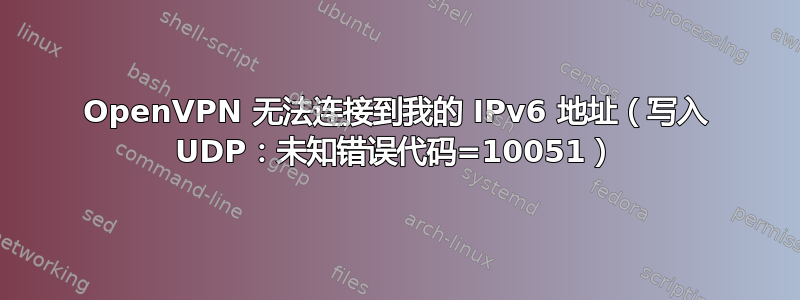 OpenVPN 无法连接到我的 IPv6 地址（写入 UDP：未知错误代码=10051）