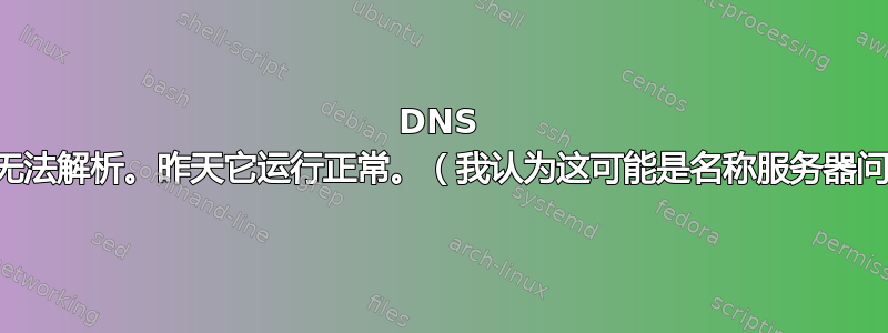 DNS 新手，我的网站无法解析。昨天它运行正常。（我认为这可能是名称服务器问题，但不确定）