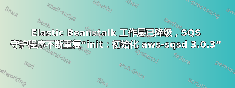 Elastic Beanstalk 工作层已降级，SQS 守护程序不断重复“init：初始化 aws-sqsd 3.0.3”