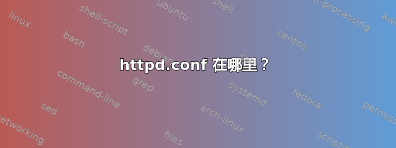 httpd.conf 在哪里？