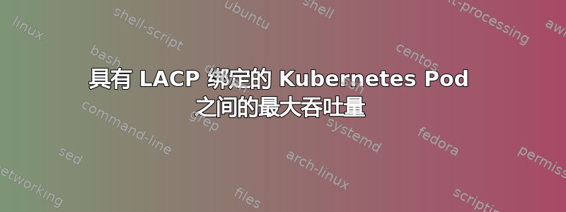 具有 LACP 绑定的 Kubernetes Pod 之间的最大吞吐量