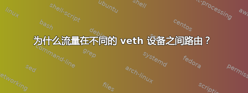 为什么流量在不同的 veth 设备之间路由？