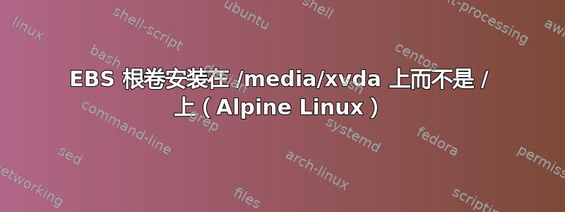 EBS 根卷安装在 /media/xvda 上而不是 / 上（Alpine Linux）