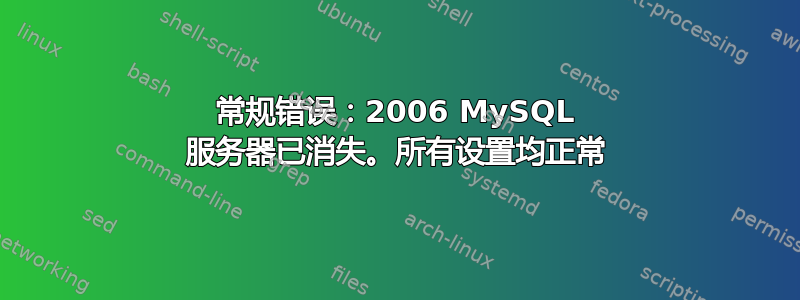 常规错误：2006 MySQL 服务器已消失。所有设置均正常