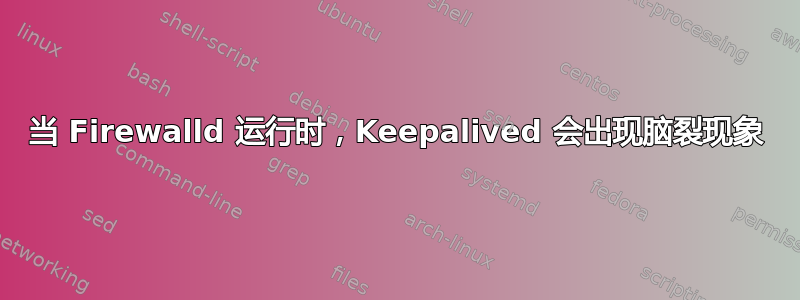 当 Firewalld 运行时，Keepalived 会出现脑裂现象