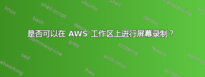 是否可以在 AWS 工作区上进行屏幕录制？