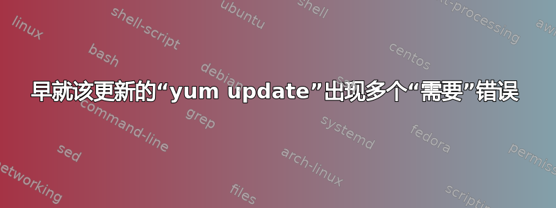 早就该更新的“yum update”出现多个“需要”错误