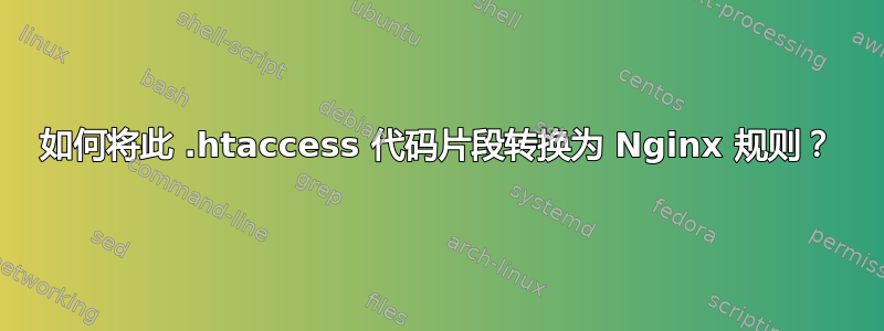 如何将此 .htaccess 代码片段转换为 Nginx 规则？