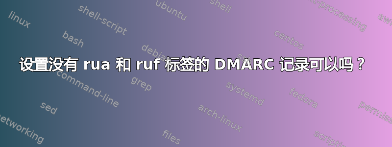 设置没有 rua 和 ruf 标签的 DMARC 记录可以吗？