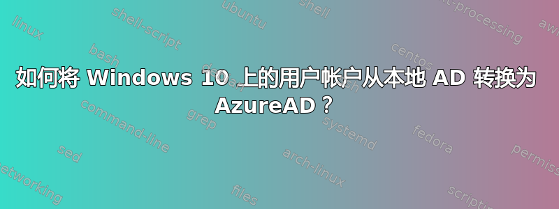 如何将 Windows 10 上的用户帐户从本地 AD 转换为 AzureAD？