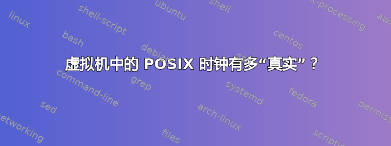 虚拟机中的 POSIX 时钟有多“真实”？