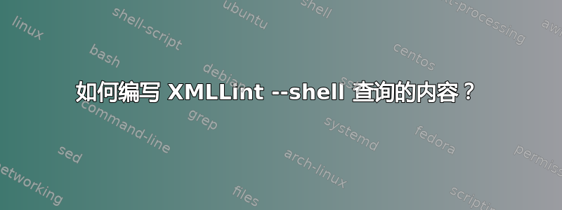 如何编写 XMLLint --shell 查询的内容？