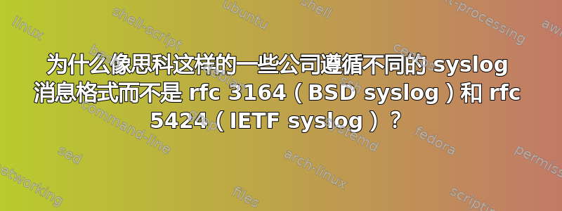 为什么像思科这样的一些公司遵循不同的 syslog 消息格式而不是 rfc 3164（BSD syslog）和 rfc 5424（IETF syslog）？