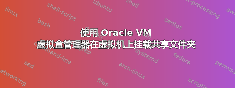 使用 Oracle VM 虚拟盒管理器在虚拟机上挂载共享文件夹