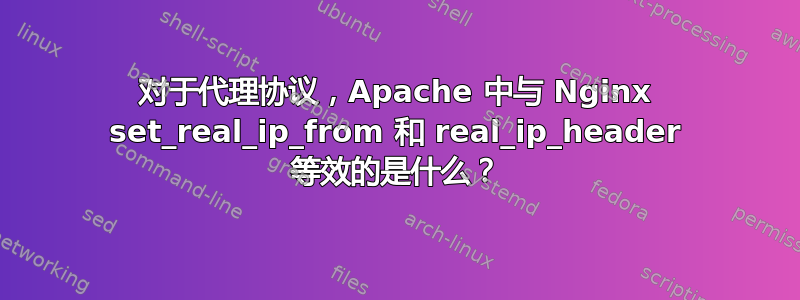 对于代理协议，Apache 中与 Nginx set_real_ip_from 和 real_ip_header 等效的是什么？