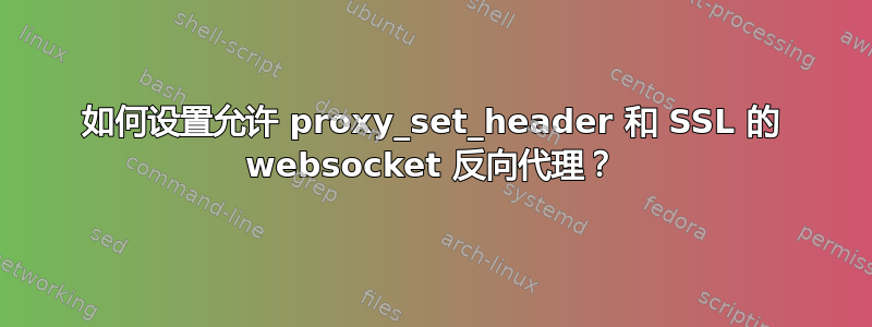 如何设置允许 proxy_set_header 和 SSL 的 websocket 反向代理？