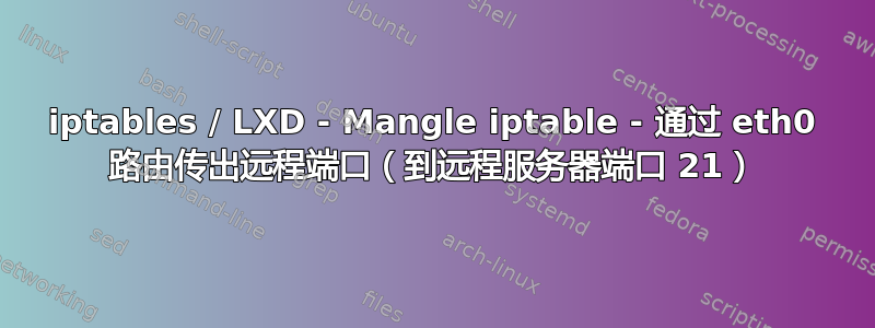 iptables / LXD - Mangle iptable - 通过 eth0 路由传出远程端口（到远程服务器端口 21）