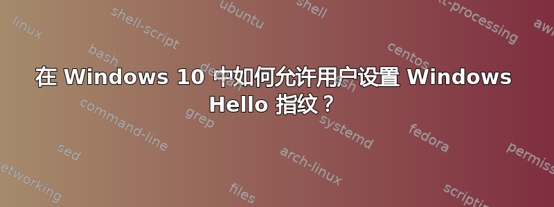 在 Windows 10 中如何允许用户设置 Windows Hello 指纹？