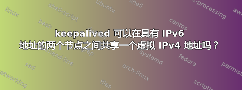 keepalived 可以在具有 IPv6 地址的两个节点之间共享一个虚拟 IPv4 地址吗？