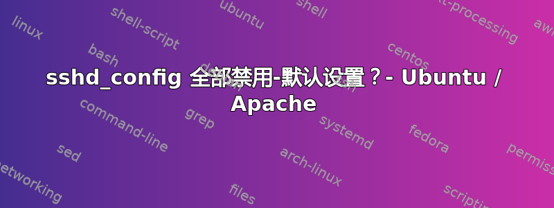 sshd_config 全部禁用-默认设置？- Ubuntu / Apache