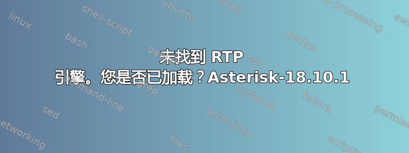 未找到 RTP 引擎。您是否已加载？Asterisk-18.10.1