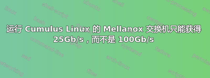 运行 Cumulus Linux 的 Mellanox 交换机只能获得 25Gb/s，而不是 100Gb/s