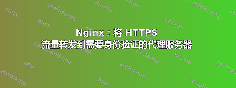 Nginx：将 HTTPS 流量转发到需要身份验证的代理服务器