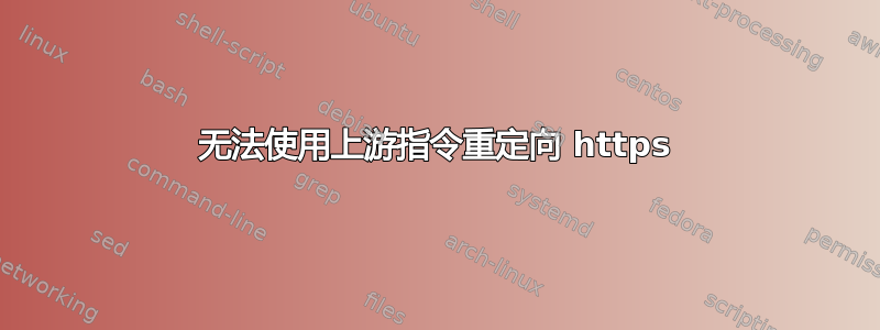 无法使用上游指令重定向 https